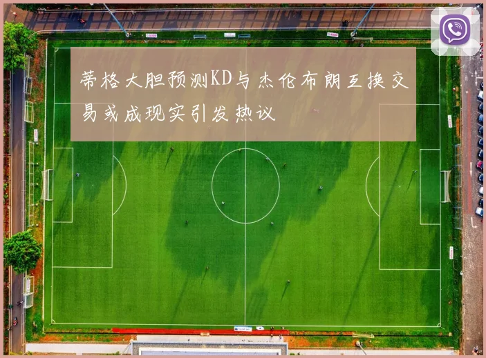 蒂格大胆预测KD与杰伦布朗互换交易或成现实引发热议