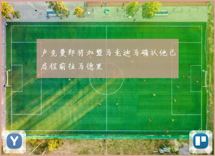 卢克曼即将加盟马竞迪马确认他已启程前往马德里