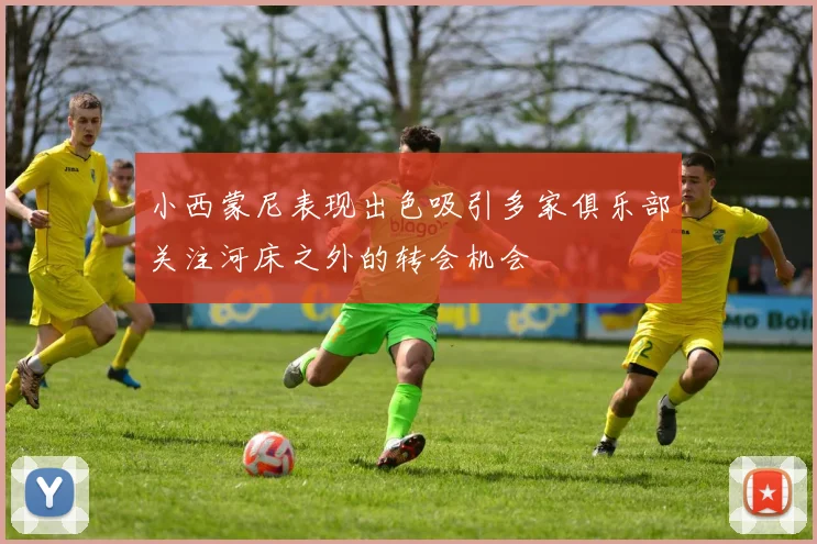 小西蒙尼表现出色吸引多家俱乐部关注河床之外的转会机会