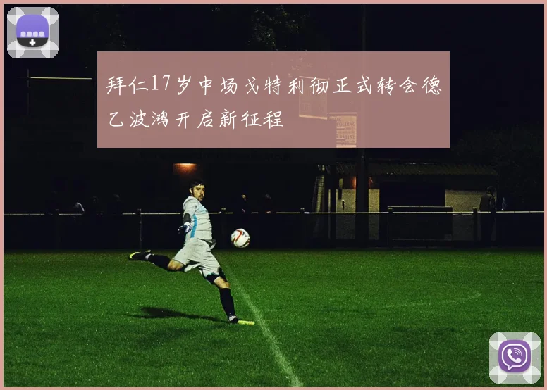 拜仁17岁中场戈特利彻正式转会德乙波鸿开启新征程