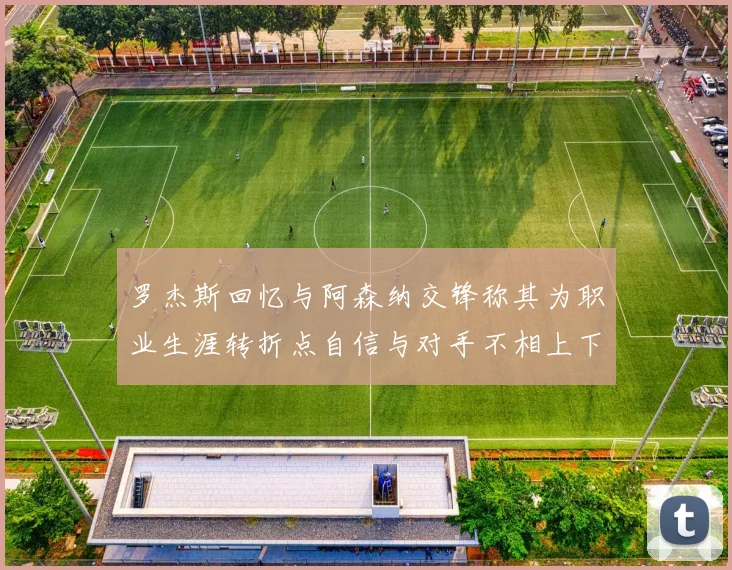 罗杰斯回忆与阿森纳交锋称其为职业生涯转折点自信与对手不相上下