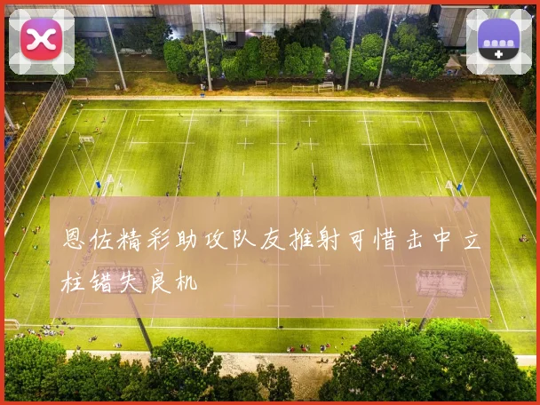 恩佐精彩助攻队友推射可惜击中立柱错失良机