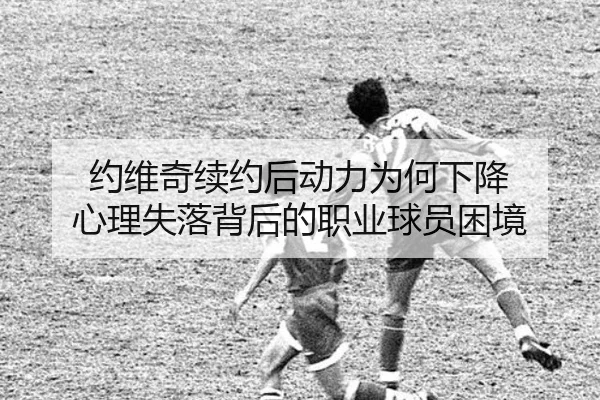 约维奇续约后动力为何下降 心理失落背后的职业球员困境